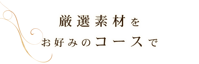 厳選食材をお好みのコースで